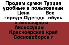Продам сумки.Турция,удобные в пользовании. › Цена ­ 500 - Все города Одежда, обувь и аксессуары » Аксессуары   . Красноярский край,Сосновоборск г.